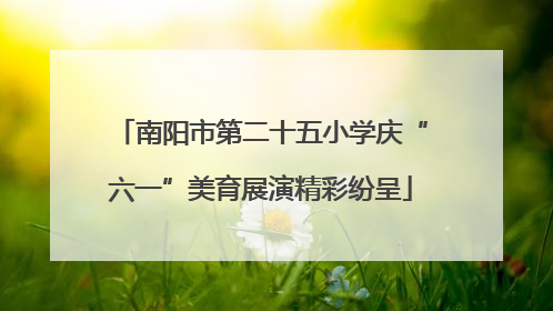 南阳市第二十五小学庆“六一”美育展演精彩纷呈