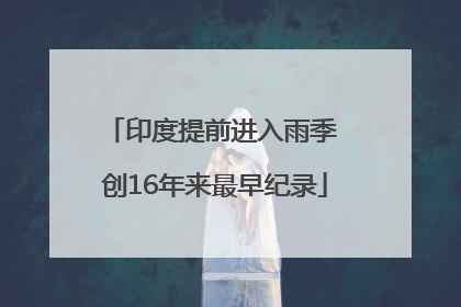 印度提前进入雨季 创16年来最早纪录