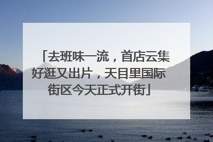 去班味一流，首店云集好逛又出片，天目里国际街区今天正式开街