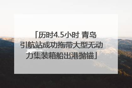 历时4.5小时 青岛引航站成功拖带大型无动力集装箱船出港抛锚