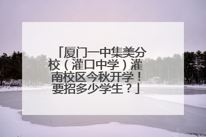 厦门一中集美分校（灌口中学）灌南校区今秋开学！要招多少学生？
