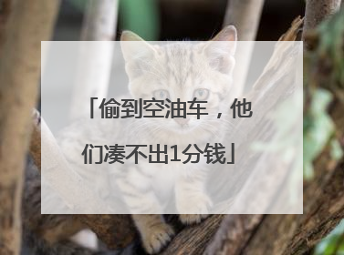 偷到空油车，他们凑不出1分钱