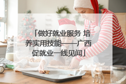 做好就业服务 培养实用技能——广西促就业一线见闻
