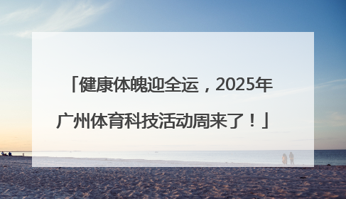 健康体魄迎全运，2025年广州体育科技活动周来了！