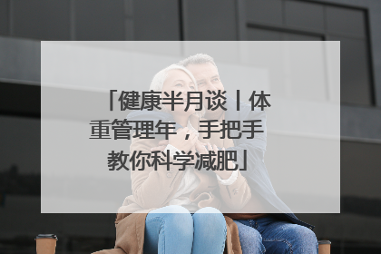 健康半月谈丨体重管理年，手把手教你科学减肥