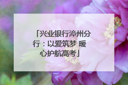 兴业银行漳州分行:以爱筑梦 暖心护航高考
