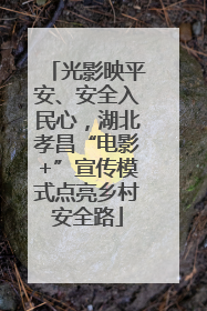 光影映平安、安全入民心，湖北孝昌“电影+”宣传模式点亮乡村安全路