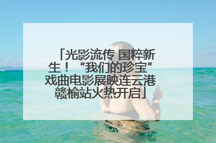 光影流传 国粹新生！“我们的珍宝”戏曲电影展映连云港赣榆站火热开启