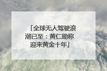 全球无人驾驶浪潮已至：黄仁勋称迎来黄金十年
