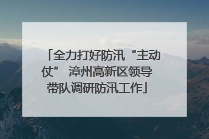 全力打好防汛“主动仗” 漳州高新区领导带队调研防汛工作