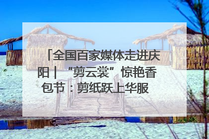 全国百家媒体走进庆阳｜“剪云裳”惊艳香包节：剪纸跃上华服 非遗焕发新彩