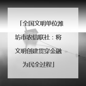 全国文明单位潍坊市农信联社：将文明创建贯穿金融为民全过程