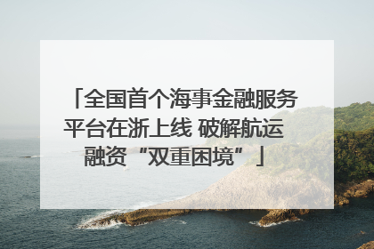 全国首个海事金融服务平台在浙上线 破解航运融资“双重困境”