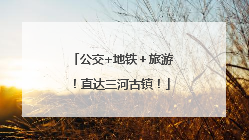 公交+地铁＋旅游！直达三河古镇！