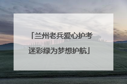 兰州老兵爱心护考 迷彩绿为梦想护航