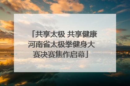 共享太极 共享健康 河南省太极拳健身大赛决赛焦作启幕