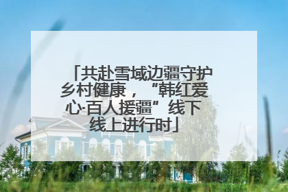 共赴雪域边疆守护乡村健康，“韩红爱心·百人援疆”线下线上进行时