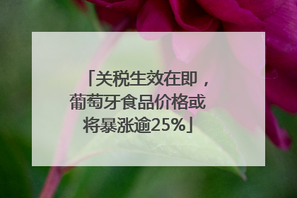 关税生效在即，葡萄牙食品价格或将暴涨逾25%
