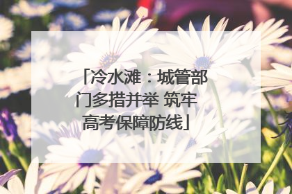 冷水滩：城管部门多措并举 筑牢高考保障防线