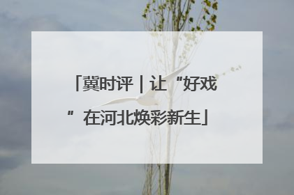 冀时评｜让“好戏”在河北焕彩新生
