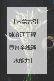 内蒙古引绰济辽工程具备全线通水能力