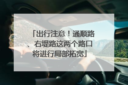 出行注意!通顺路、右堤路这两个路口将进行局部拓宽