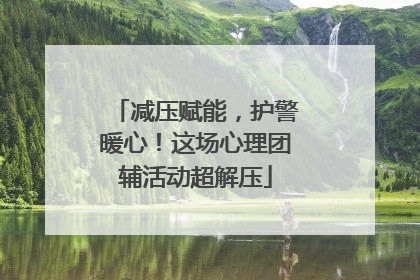 减压赋能，护警暖心！这场心理团辅活动超解压