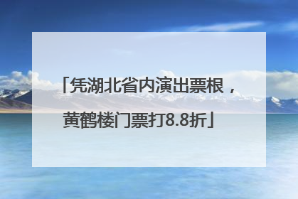 凭湖北省内演出票根，黄鹤楼门票打8.8折