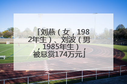 刘燕（女，1982年生）、刘波（男，1985年生），被悬赏174万元