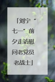 刘宁“七一”前夕走访慰问老党员老战士