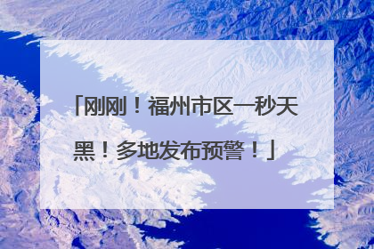 刚刚！福州市区一秒天黑！多地发布预警！