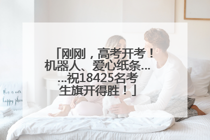 刚刚，高考开考！机器人、爱心纸条……祝18425名考生旗开得胜！