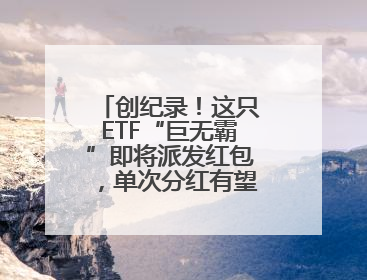 创纪录！这只ETF“巨无霸”即将派发红包，单次分红有望突破80亿元