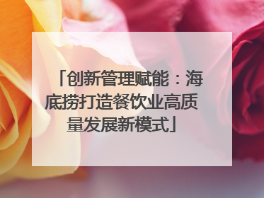 创新管理赋能：海底捞打造餐饮业高质量发展新模式