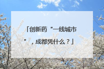 创新药“一线城市”，成都凭什么？