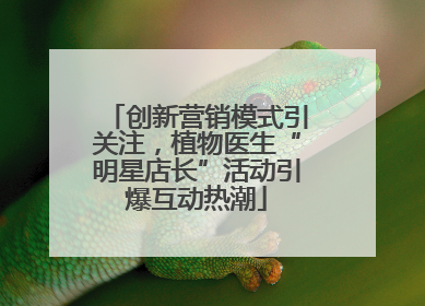 创新营销模式引关注，植物医生“明星店长”活动引爆互动热潮