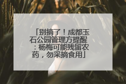 别摘了！成都玉石公园管理方提醒：杨梅可能残留农药，勿采摘食用