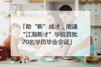 助“新”成才，南通“江海新才”学院首批70名学员毕业拿证