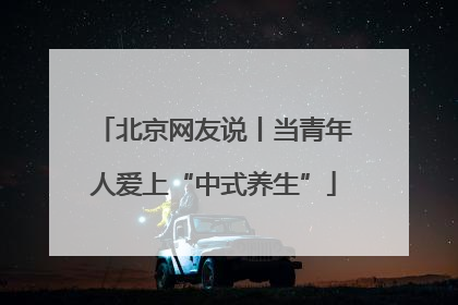 北京网友说丨当青年人爱上“中式养生”