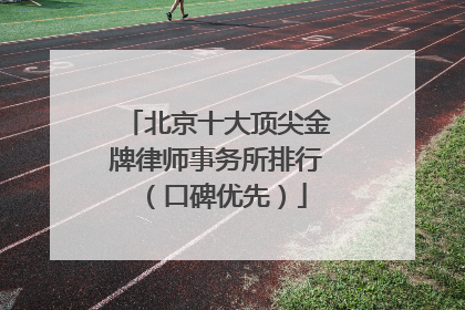 北京十大顶尖金牌律师事务所排行（口碑优先）