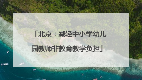 北京：减轻中小学幼儿园教师非教育教学负担