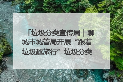 垃圾分类宣传周｜聊城市城管局开展“跟着垃圾趣旅行”垃圾分类科普宣传活动