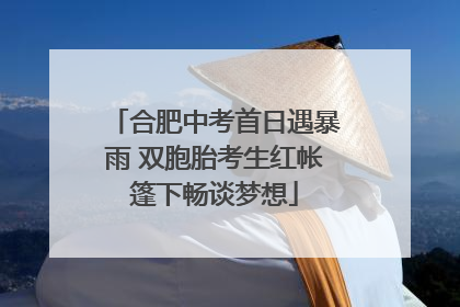 合肥中考首日遇暴雨 双胞胎考生红帐篷下畅谈梦想