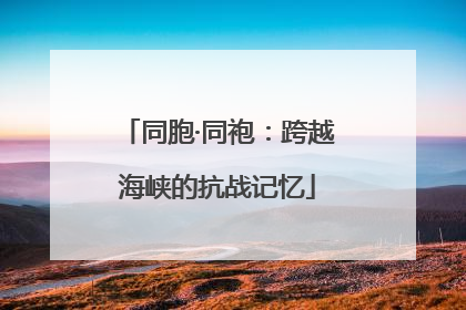 同胞·同袍：跨越海峡的抗战记忆