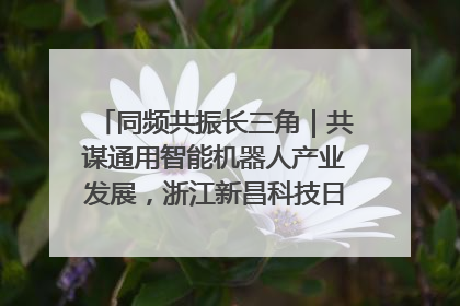 同频共振长三角｜共谋通用智能机器人产业发展，浙江新昌科技日搭建协同创新平台