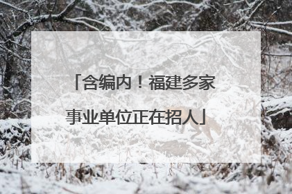 含编内！福建多家事业单位正在招人
