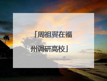 周祖翼在福州调研高校