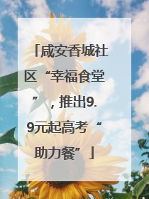 咸安香城社区“幸福食堂”,推出9.9元起高考“助力餐”