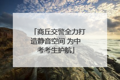 商丘交警全力打造静音空间 为中考考生护航