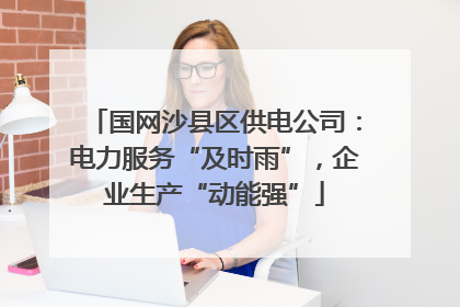 国网沙县区供电公司：电力服务“及时雨”，企业生产“动能强”